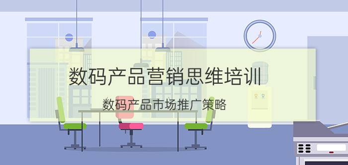 数码产品营销思维培训 数码产品市场推广策略